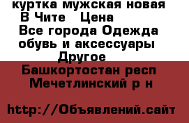 куртка мужская новая. В Чите › Цена ­ 2 000 - Все города Одежда, обувь и аксессуары » Другое   . Башкортостан респ.,Мечетлинский р-н